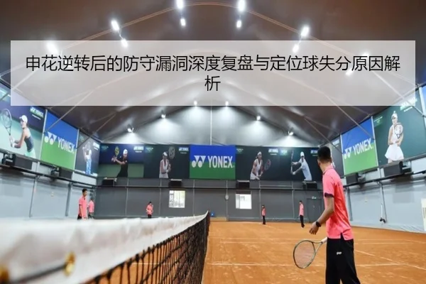 申花逆转后的防守漏洞深度复盘与定位球失分原因解析